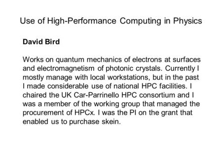 Use of High-Performance Computing in Physics David Bird Works on quantum mechanics of electrons at surfaces and electromagnetism of photonic crystals.