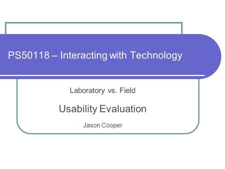 PS50118 – Interacting with Technology Laboratory vs. Field Usability Evaluation Jason Cooper.