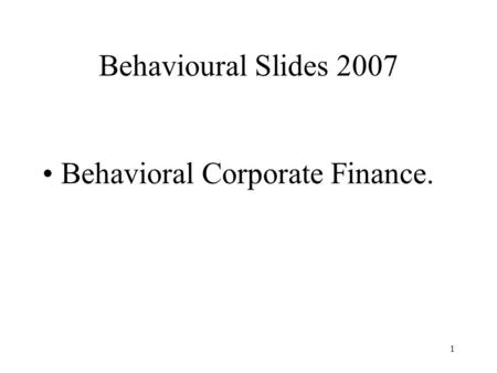 1 Behavioural Slides 2007 Behavioral Corporate Finance.