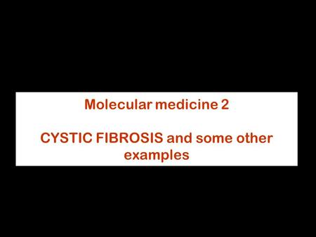 Molecular medicine 2 CYSTIC FIBROSIS and some other examples.