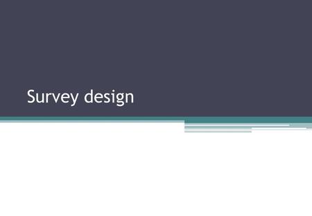 Survey design. What is a survey?? Asking questions – questionnaires Finding out things about people Simple things – lots of people What things? What people?