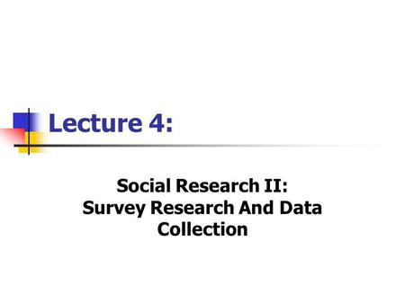 Lecture 4: Social Research II: Survey Research And Data Collection.