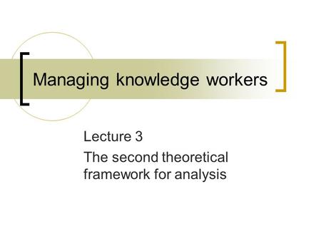 Managing knowledge workers Lecture 3 The second theoretical framework for analysis.