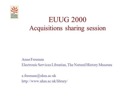 EUUG 2000 Acquisitions sharing session Anne Freeman Electronic Services Librarian, The Natural History Museum