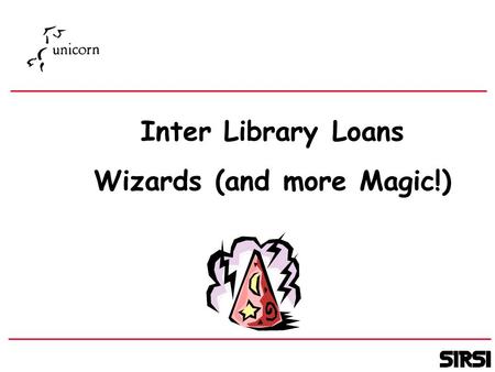 Inter Library Loans Wizards (and more Magic!). Jonathan Field Technical Services Manager SIRSI EUUG - Madrid 2000.