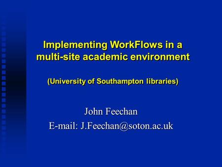 Implementing WorkFlows in a multi-site academic environment (University of Southampton libraries) John Feechan