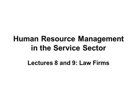 Human Resource Management in the Service Sector Lectures 8 and 9: Law Firms.