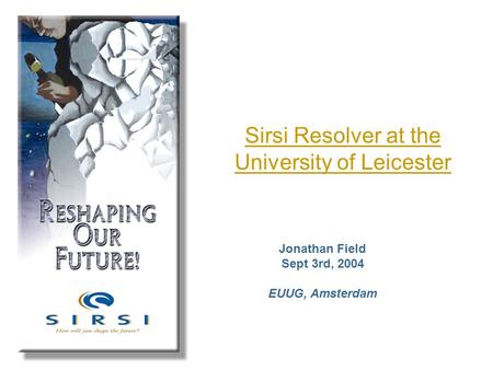 Sirsi Resolver at the University of Leicester Jonathan Field Sept 3rd, 2004 EUUG, Amsterdam.