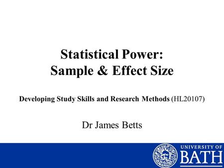 Statistical Power: Sample & Effect Size Dr James Betts Developing Study Skills and Research Methods (HL20107)