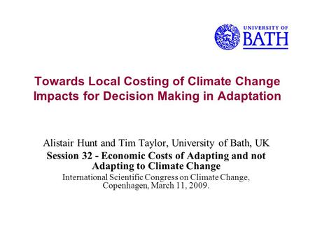 Towards Local Costing of Climate Change Impacts for Decision Making in Adaptation Alistair Hunt and Tim Taylor, University of Bath, UK Session 32 - Economic.