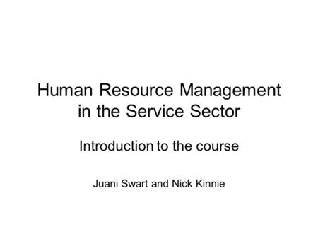 Human Resource Management in the Service Sector Introduction to the course Juani Swart and Nick Kinnie.