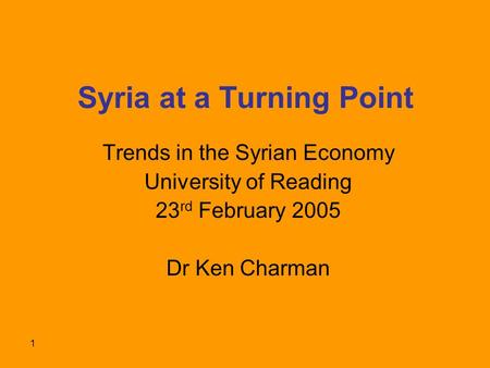 1 Syria at a Turning Point Trends in the Syrian Economy University of Reading 23 rd February 2005 Dr Ken Charman.