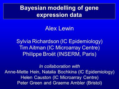 Alex Lewin Sylvia Richardson (IC Epidemiology) Tim Aitman (IC Microarray Centre) Philippe Broët (INSERM, Paris) In collaboration with Anne-Mette Hein,