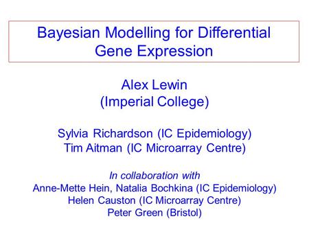 Alex Lewin (Imperial College) Sylvia Richardson (IC Epidemiology) Tim Aitman (IC Microarray Centre) In collaboration with Anne-Mette Hein, Natalia Bochkina.