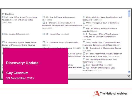 Guy Grannum 23 November 2012 Discovery: Update. What is Discovery? The National Archives new catalogue launched in Beta in March 2011 more robust and.