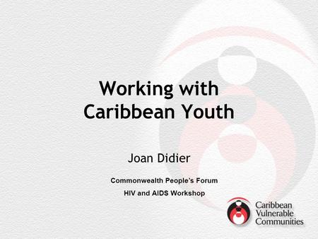 Working with Caribbean Youth Joan Didier Commonwealth Peoples Forum HIV and AIDS Workshop.