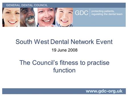 South West Dental Network Event 19 June 2008 The Councils fitness to practise function.