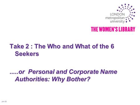 Jan-08 Take 2 : The Who and What of the 6 Seekers.....or Personal and Corporate Name Authorities: Why Bother?