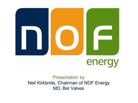 Presentation by Neil Kirkbride, Chairman of NOF Energy MD, Bel Valves.