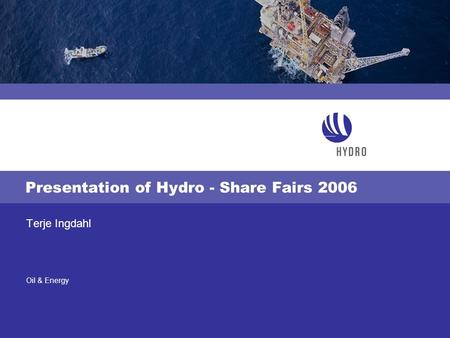 Oil & Energy Presentation of Hydro - Share Fairs 2006 Terje Ingdahl.