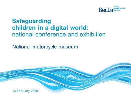 Safeguarding children in a digital world: national conference and exhibition National motorcycle museum 13 February 2008.
