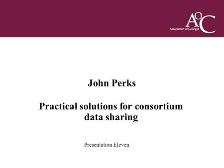 Title of the slide Second line of the slide John Perks Practical solutions for consortium data sharing Presentation Eleven.