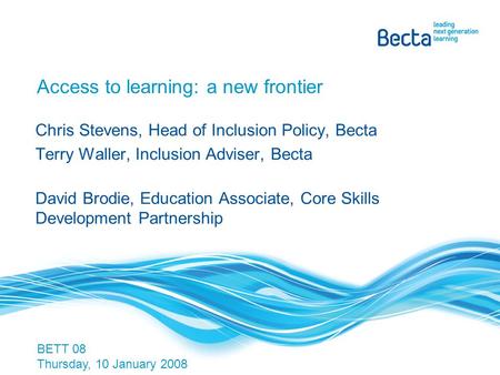 Access to learning: a new frontier Chris Stevens, Head of Inclusion Policy, Becta Terry Waller, Inclusion Adviser, Becta David Brodie, Education Associate,