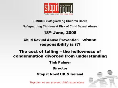 Together we can prevent child sexual abuse LONDON Safeguarding Children Board Safeguarding Children at Risk of Child Sexual Abuse 18 th June, 2008 Child.