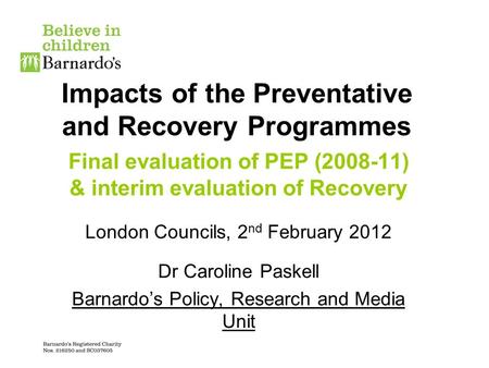 Impacts of the Preventative and Recovery Programmes Final evaluation of PEP (2008-11) & interim evaluation of Recovery London Councils, 2 nd February 2012.