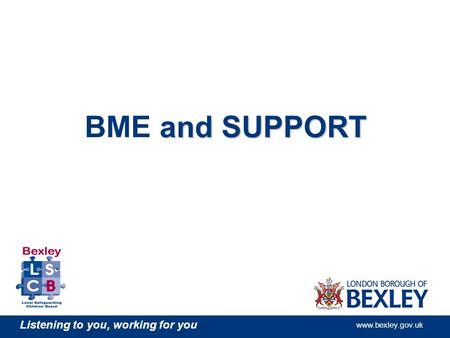 Listening to you, working for you www.bexley.gov.uk and SUPPORT BME and SUPPORT.