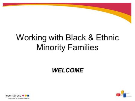 Working with Black & Ethnic Minority Families WELCOME.