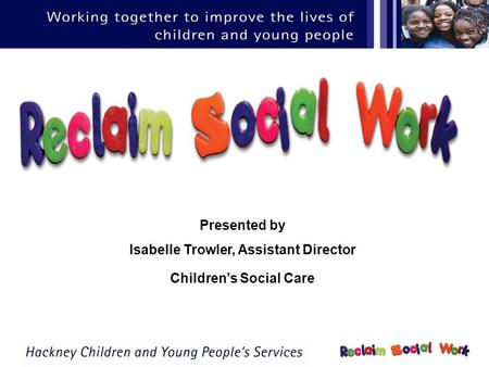 Presented by Isabelle Trowler, Assistant Director Childrens Social Care.