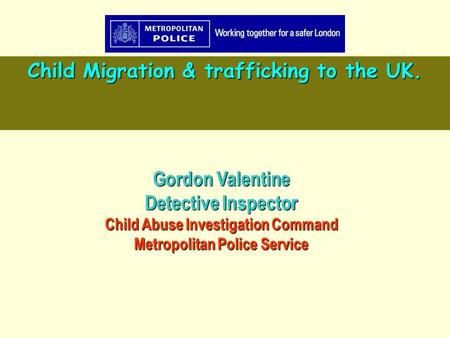 Gordon Valentine Detective Inspector Child Abuse Investigation Command Metropolitan Police Service Child Migration & trafficking to the UK.
