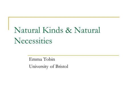 Natural Kinds & Natural Necessities Emma Tobin University of Bristol.