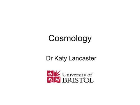 Cosmology Dr Katy Lancaster.