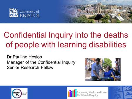 Confidential Inquiry into the deaths of people with learning disabilities Dr Pauline Heslop Manager of the Confidential Inquiry Senior Research Fellow.