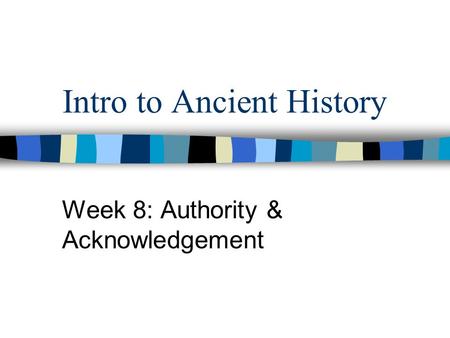 Intro to Ancient History Week 8: Authority & Acknowledgement.