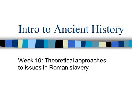 Intro to Ancient History Week 10: Theoretical approaches to issues in Roman slavery.