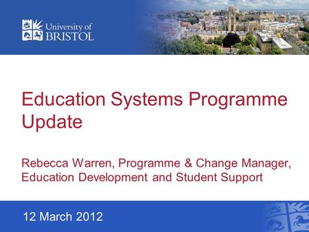 Education Systems Programme Update Rebecca Warren, Programme & Change Manager, Education Development and Student Support 12 March 2012.
