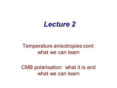 Lecture 2 Temperature anisotropies cont: what we can learn CMB polarisation: what it is and what we can learn.