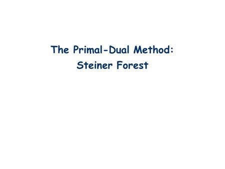 The Primal-Dual Method: Steiner Forest TexPoint fonts used in EMF. Read the TexPoint manual before you delete this box.: AA A A AA A A A AA A A.