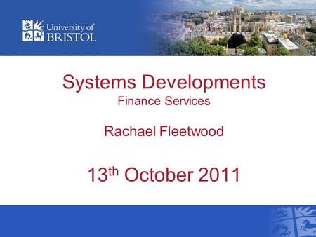 Systems Developments Finance Services Rachael Fleetwood 13 th October 2011.