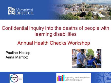 Confidential Inquiry into the deaths of people with learning disabilities Pauline Heslop Anna Marriott Annual Health Checks Workshop.