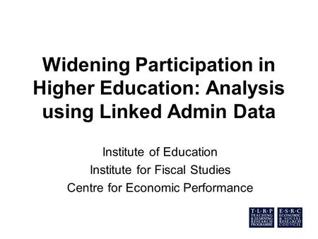 Widening Participation in Higher Education: Analysis using Linked Admin Data Institute of Education Institute for Fiscal Studies Centre for Economic Performance.