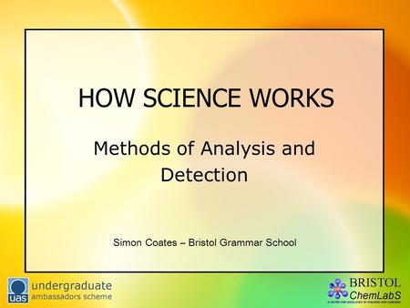 HOW SCIENCE WORKS Methods of Analysis and Detection Simon Coates – Bristol Grammar School.