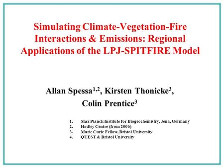 Allan Spessa 1,2, Kirsten Thonicke 3, Colin Prentice 3 Simulating Climate-Vegetation-Fire Interactions & Emissions: Regional Applications of the LPJ-SPITFIRE.