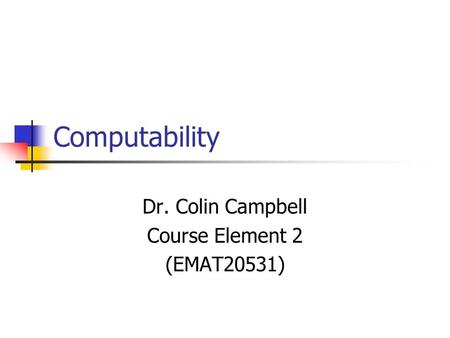 Computability Dr. Colin Campbell Course Element 2 (EMAT20531)