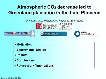 Lunt et al., EGU 2008 Atmospheric CO 2 decrease led to Greenland glaciation in the Late Pliocene D.J. Lunt, G.L. Foster, A.M. Haywood, E.J. Stone Motivation.