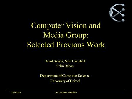 24/10/02AutoArch Overview Computer Vision and Media Group: Selected Previous Work David Gibson, Neill Campbell Colin Dalton Department of Computer Science.