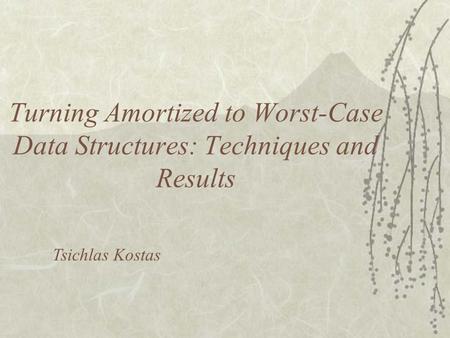 Turning Amortized to Worst-Case Data Structures: Techniques and Results Tsichlas Kostas.